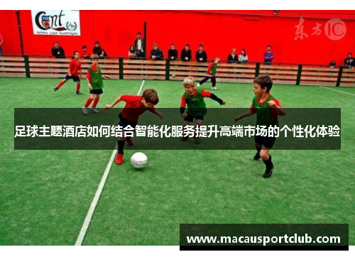 足球主题酒店如何结合智能化服务提升高端市场的个性化体验